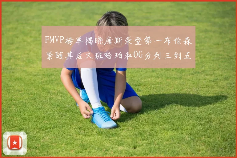 FMVP榜单揭晓唐斯荣登第一布伦森紧随其后文班哈珀和OG分列三到五位
