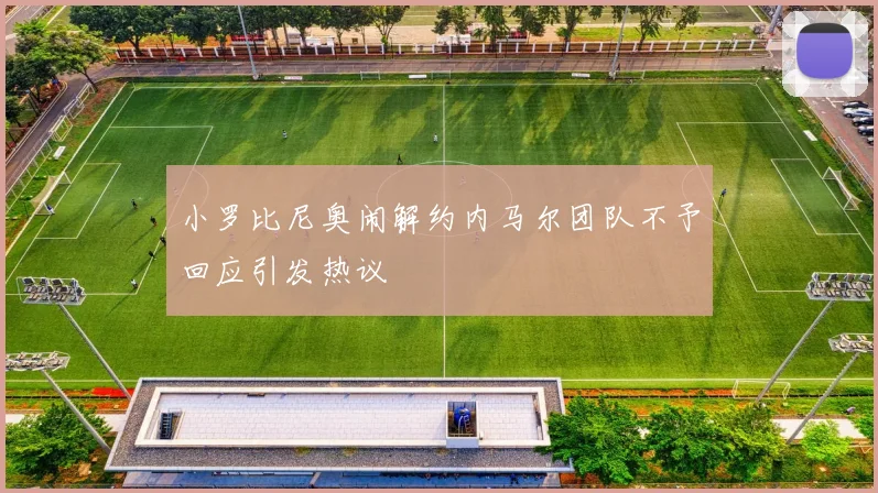 小罗比尼奥闹解约内马尔团队不予回应引发热议