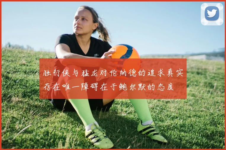 独行侠与猛龙对伦纳德的追求真实存在唯一障碍在于鲍尔默的态度