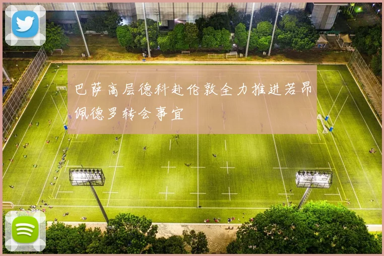 巴萨高层德科赴伦敦全力推进若昂佩德罗转会事宜