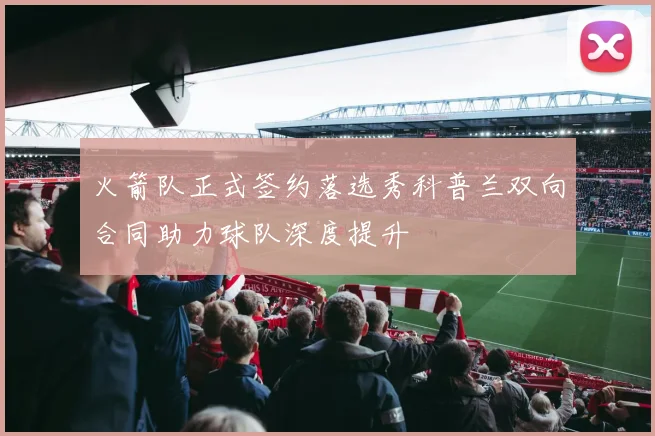 火箭队正式签约落选秀科普兰双向合同助力球队深度提升