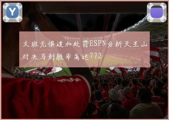 文班无惧追加处罚ESPN分析天王山对决马刺胜率高达772