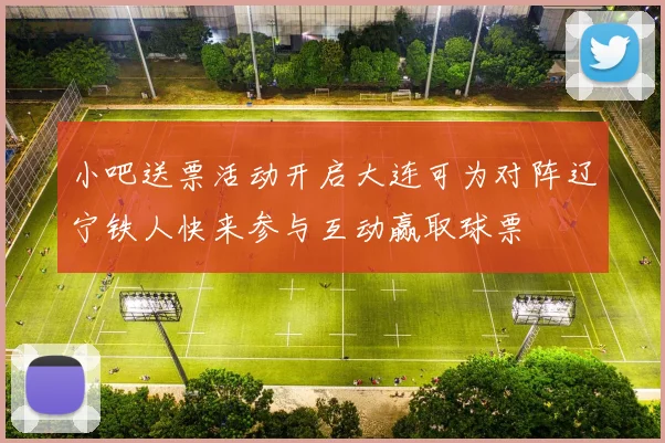小吧送票活动开启大连可为对阵辽宁铁人快来参与互动赢取球票