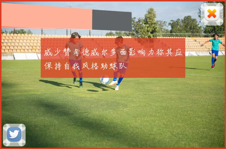 威少赞考德威尔多面影响力称其应保持自我风格助球队