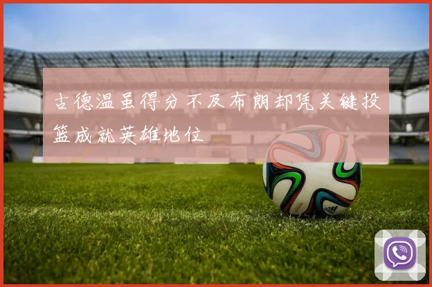 古德温虽得分不及布朗却凭关键投篮成就英雄地位